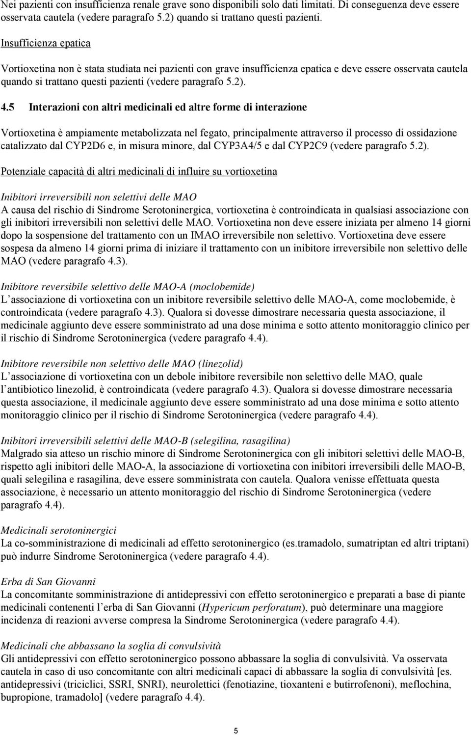 5 Interazioni con altri medicinali ed altre forme di interazione Vortioxetina è ampiamente metabolizzata nel fegato, principalmente attraverso il processo di ossidazione catalizzato dal CYP2D6 e, in