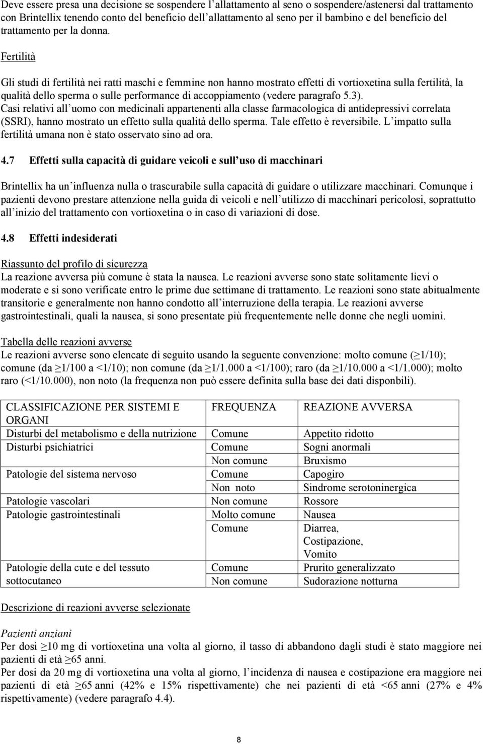 Fertilità Gli studi di fertilità nei ratti maschi e femmine non hanno mostrato effetti di vortioxetina sulla fertilità, la qualità dello sperma o sulle performance di accoppiamento (vedere paragrafo