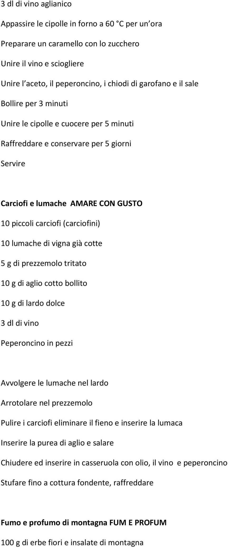 cotte 5 g di prezzemolo tritato 10 g di aglio cotto bollito 10 g di lardo dolce 3 dl di vino Peperoncino in pezzi Avvolgere le lumache nel lardo Arrotolare nel prezzemolo Pulire i carciofi eliminare