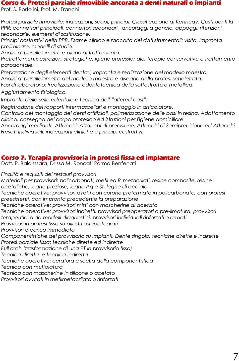 Esame clinico e raccolta dei dati strumentali: visita, impronta preliminare, modelli di studio. Analisi al parallelometroe piano di trattamento.