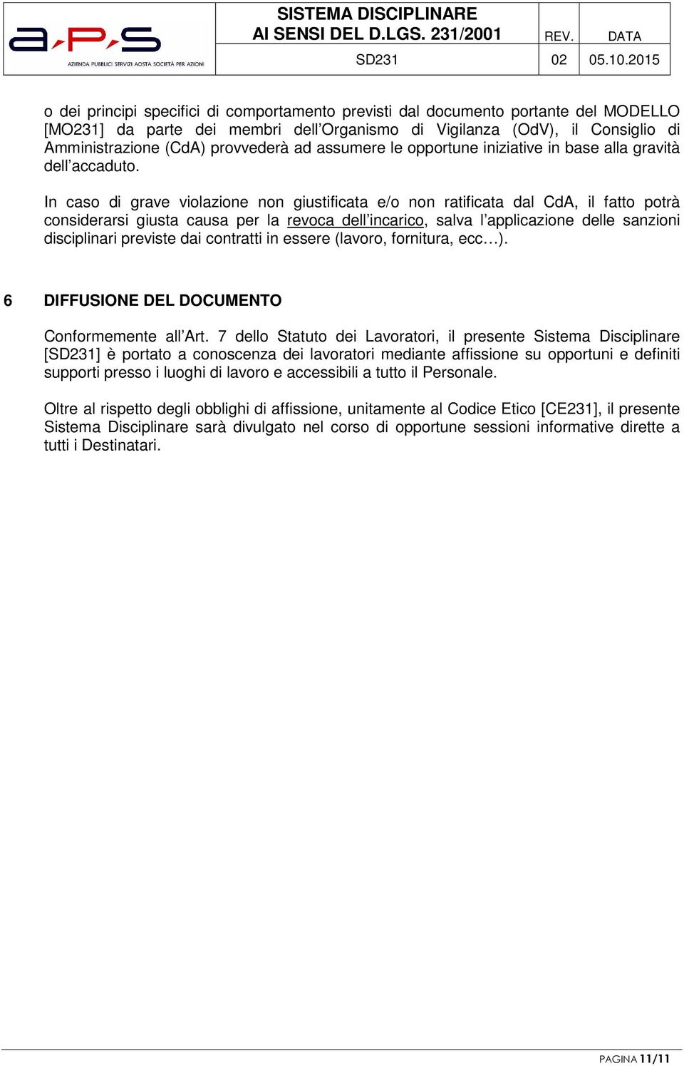 In caso di grave violazione non giustificata e/o non ratificata dal CdA, il fatto potrà considerarsi giusta causa per la revoca dell incarico, salva l applicazione delle sanzioni disciplinari