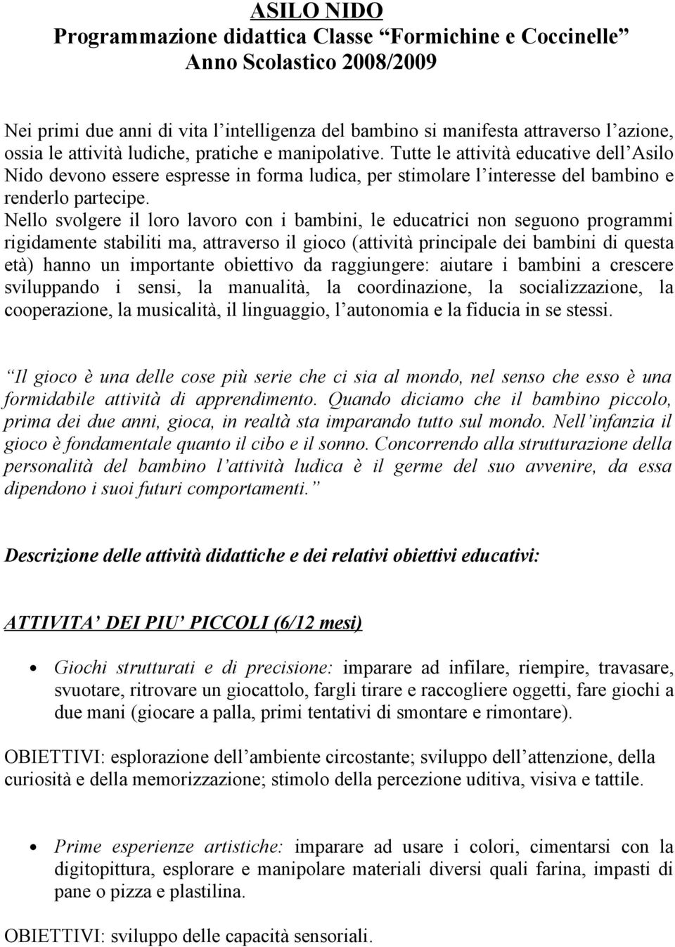 Nello svolgere il loro lavoro con i bambini, le educatrici non seguono programmi rigidamente stabiliti ma, attraverso il gioco (attività principale dei bambini di questa età) hanno un importante