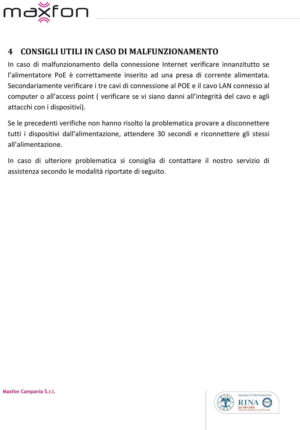 Secondariamente verificare i tre cavi di connessione al POE e il cavo LAN connesso al computer o all access point ( verificare se vi siano danni all integrità del cavo e agli attacchi