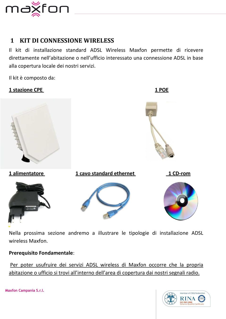 Il kit è composto da: 1 stazione CPE 1 POE 1 alimentatore 1 cavo standard ethernet 1 CD-rom Nella prossima sezione andremo a illustrare le tipologie di