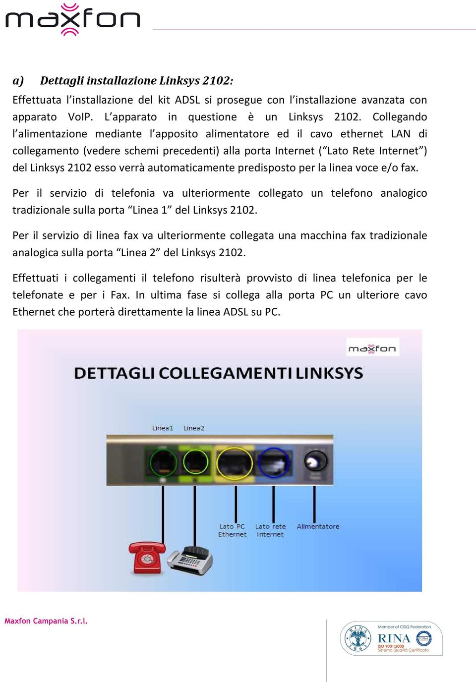 automaticamente predisposto per la linea voce e/o fax. Per il servizio di telefonia va ulteriormente collegato un telefono analogico tradizionale sulla porta Linea 1 del Linksys 2102.