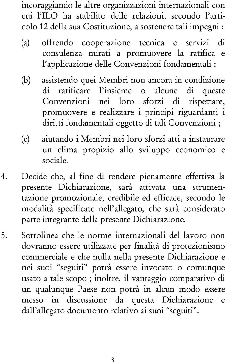 o alcune di queste Convenzioni nei loro sforzi di rispettare, promuovere e realizzare i principi riguardanti i diritti fondamentali oggetto di tali Convenzioni ; aiutando i Membri nei loro sforzi