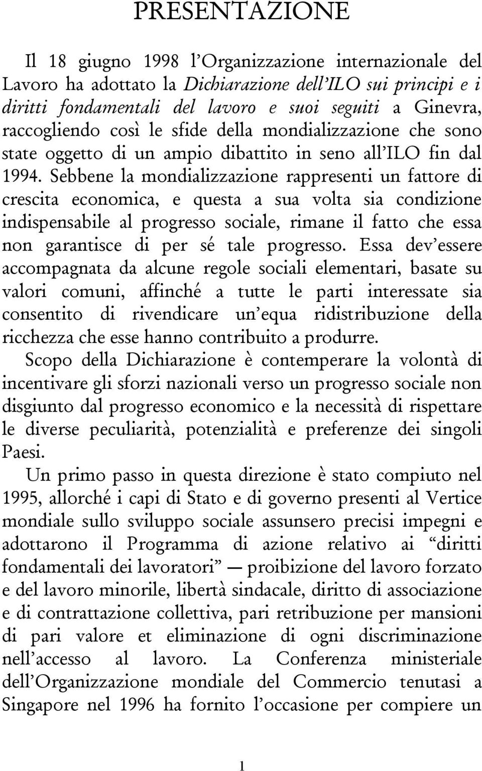 Sebbene la mondializzazione rappresenti un fattore di crescita economica, e questa a sua volta sia condizione indispensabile al progresso sociale, rimane il fatto che essa non garantisce di per sé