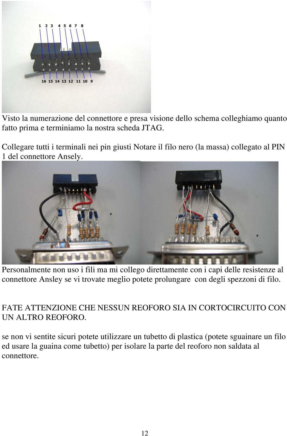 Personalmente non uso i fili ma mi collego direttamente con i capi delle resistenze al connettore Ansley se vi trovate meglio potete prolungare con degli spezzoni di filo.