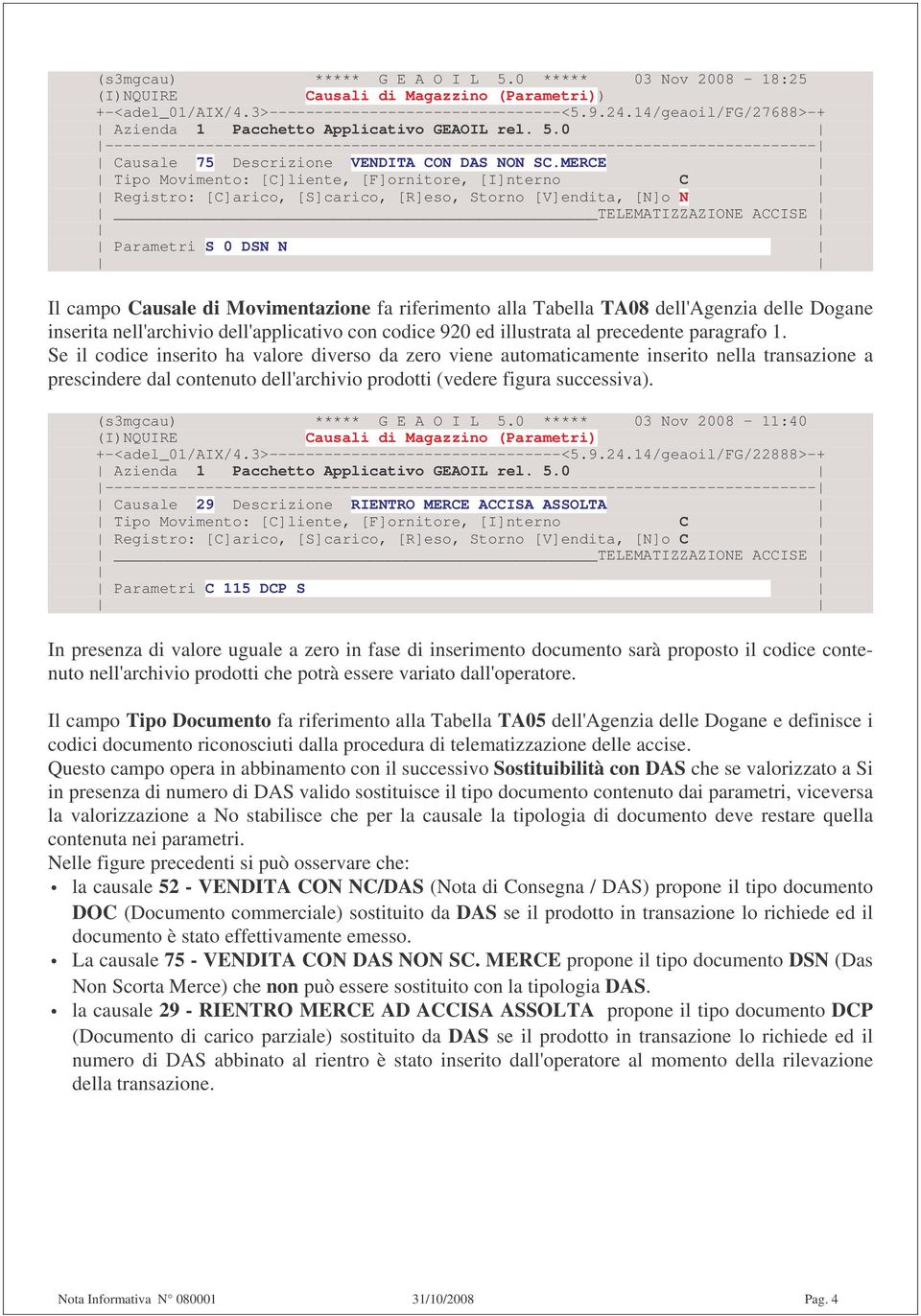 MERCE Tipo Movimento: [C]liente, [F]ornitore, [I]nterno C Registro: [C]arico, [S]carico, [R]eso, Storno [V]endita, [N]o N Parametri S 0 DSN N Il campo Causale di Movimentazione fa riferimento alla