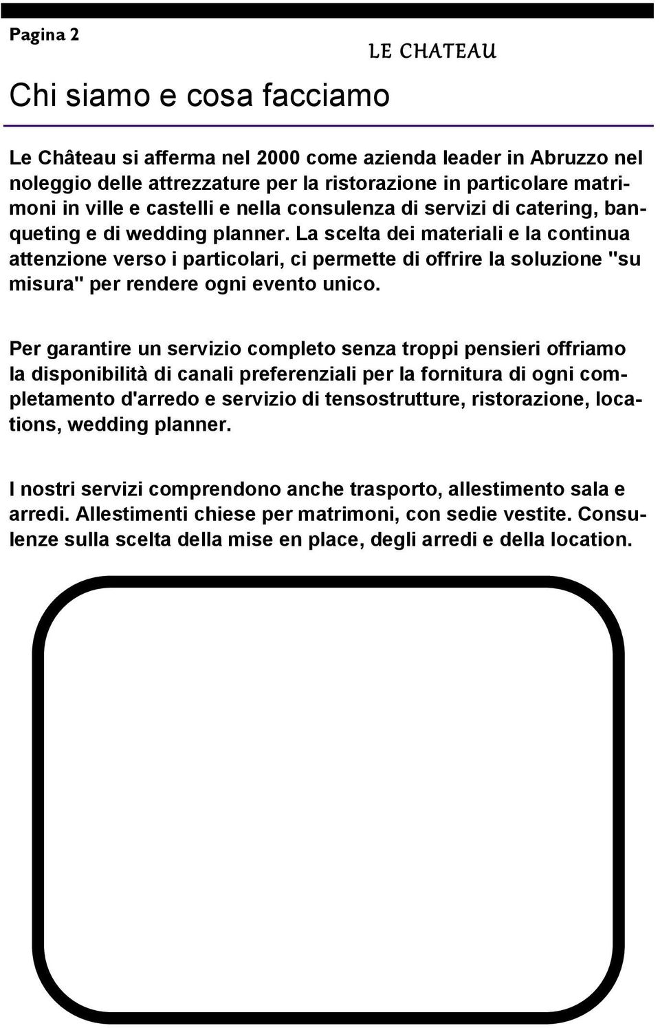 La scelta dei materiali e la continua attenzione verso i particolari, ci permette di offrire la soluzione "su misura" per rendere ogni evento unico.