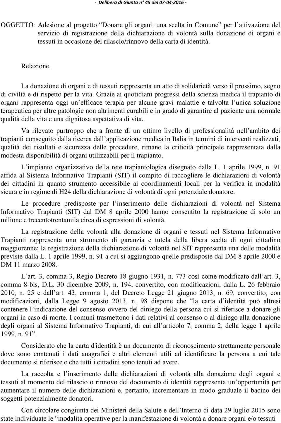 La donazione di organi e di tessuti rappresenta un atto di solidarietà verso il prossimo, segno di civiltà e di rispetto per la vita.