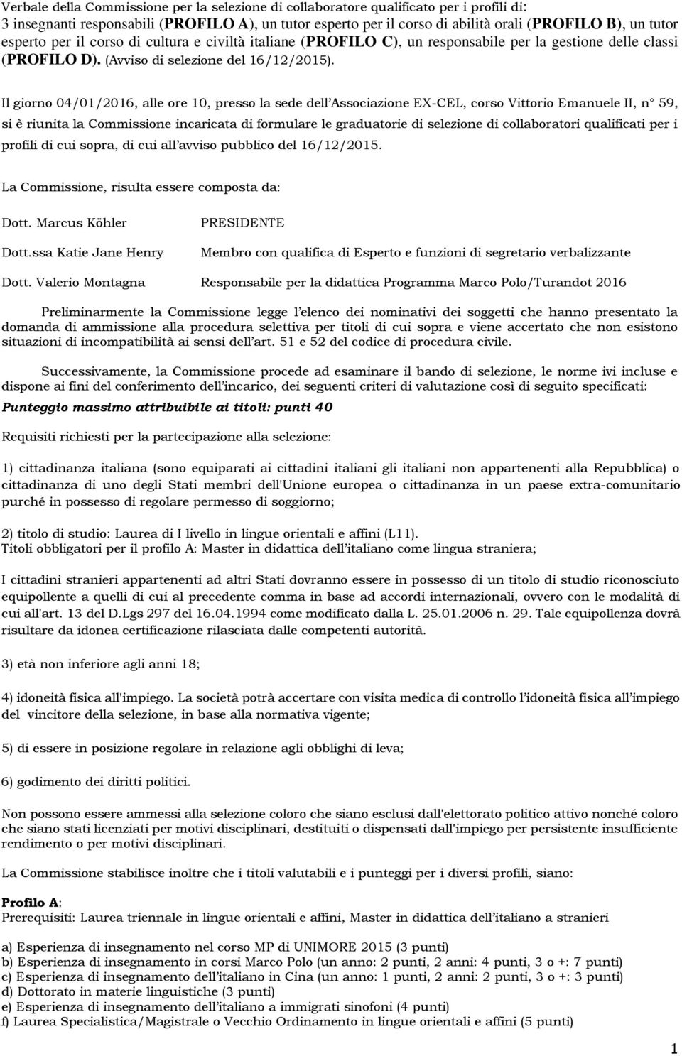 Il giorno 04/01/2016, alle ore 10, presso la sede dell Associazione EXCEL, corso Vittorio Emanuele II, n 59, si è riunita la Commissione incaricata di formulare le graduatorie di selezione di