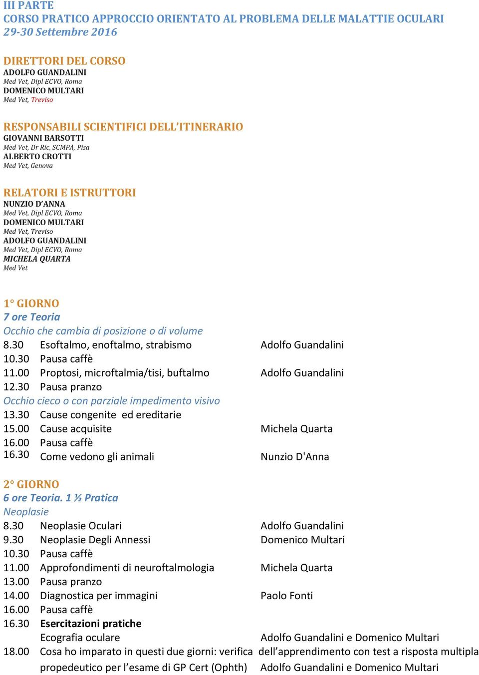 30 Pausa pranzo Occhio cieco o con parziale impedimento visivo 13.30 Cause congenite ed ereditarie 15.00 Cause acquisite Michela Quarta 16.30 Come vedono gli animali Nunzio D'Anna 6 ore Teoria.