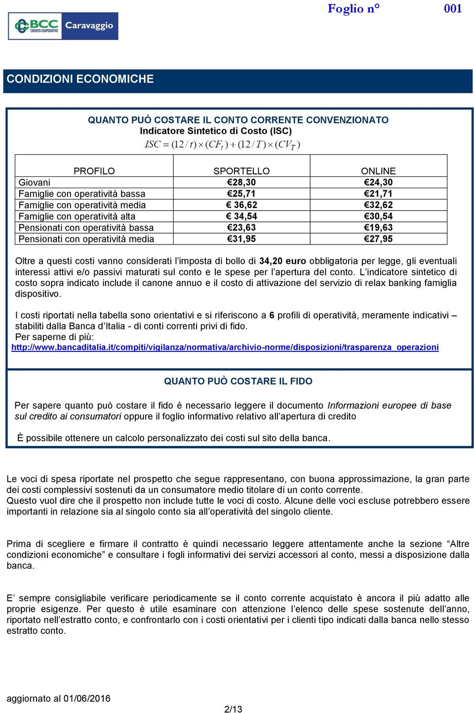 27,95 Oltre a questi costi vanno considerati l imposta di bollo di 34,20 euro obbligatoria per legge, gli eventuali interessi attivi e/o passivi maturati sul conto e le spese per l apertura del conto.