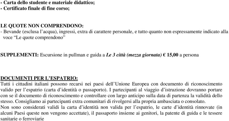 possono recarsi nei paesi dell Unione Europea con documento di riconoscimento valido per l espatrio (carta d identità o passaporto).