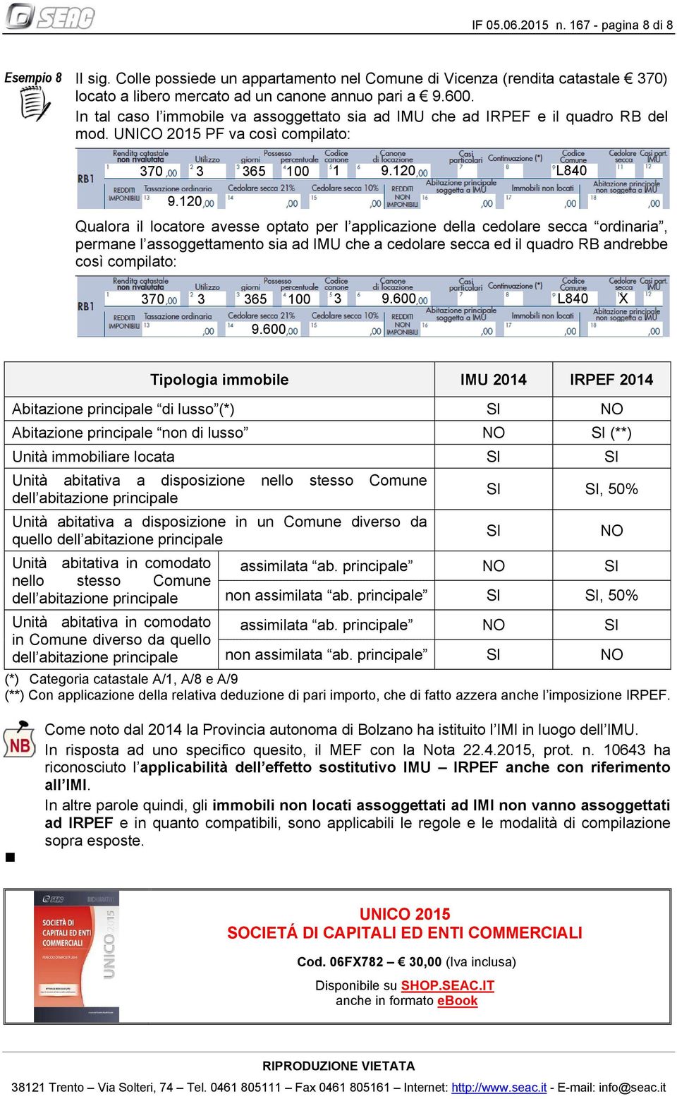 120 Qualora il locatore avesse optato per l applicazione della cedolare secca ordinaria, permane l assoggettamento sia ad IMU che a cedolare secca ed il quadro RB andrebbe così compilato: 370 3 365