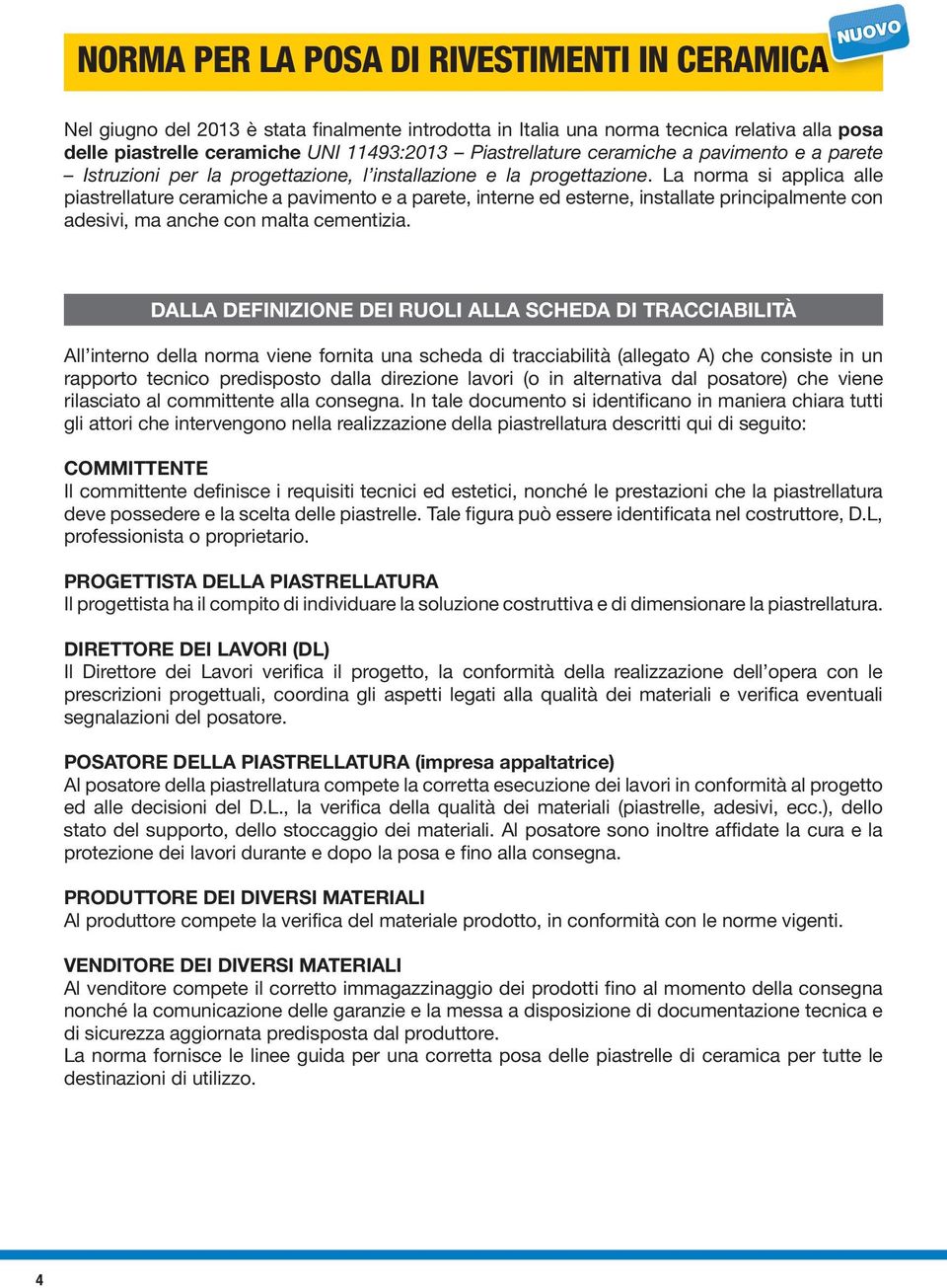 La norma si applica alle piastrellature ceramiche a pavimento e a parete, interne ed esterne, installate principalmente con adesivi, ma anche con malta cementizia.