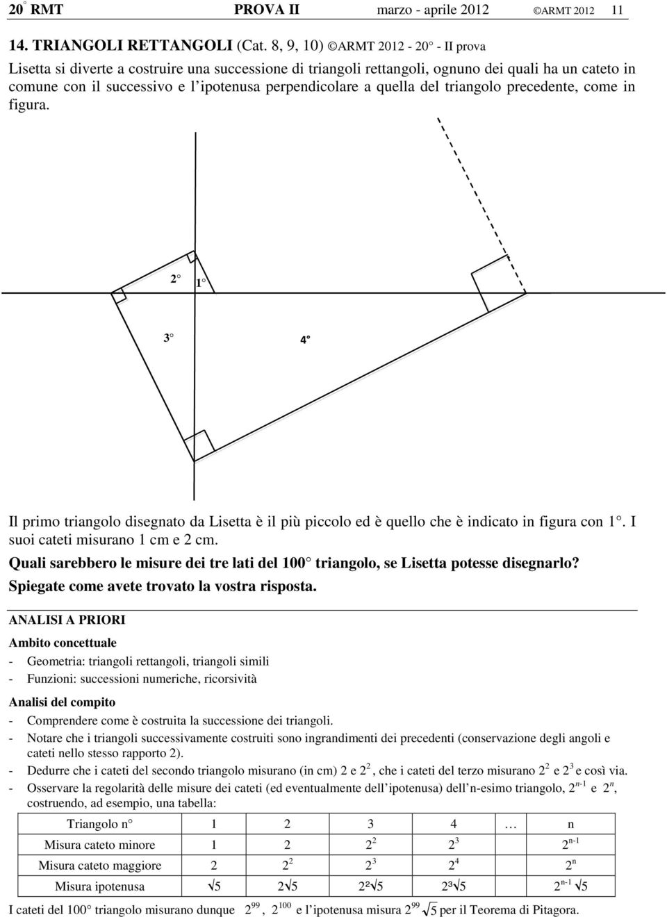 quella del triangolo precedente, come in figura. 2 1 3 4 Il primo triangolo disegnato da Lisetta è il più piccolo ed è quello che è indicato in figura con 1. I suoi cateti misurano 1 cm e 2 cm.