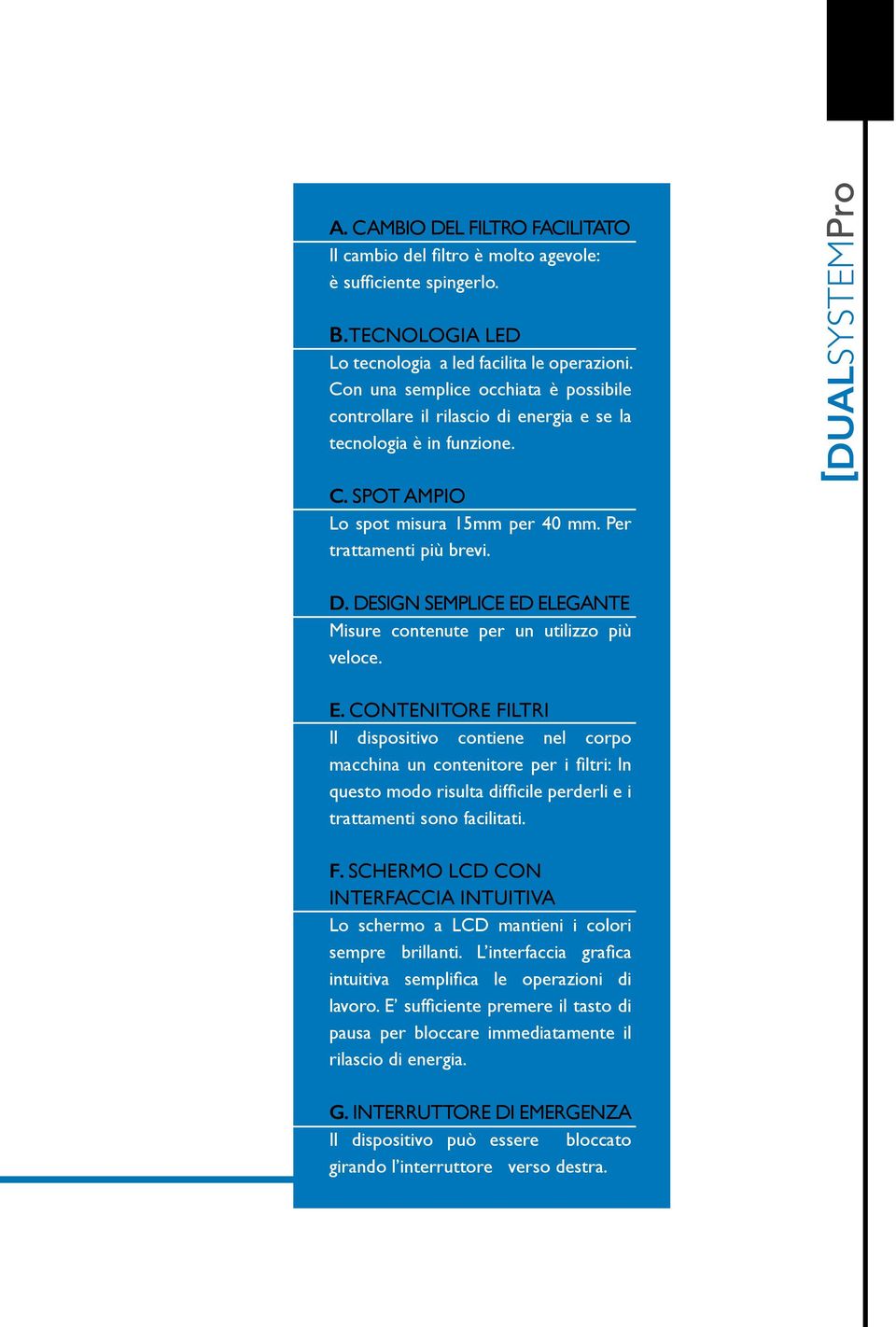 DESIGN SEMPLICE ED ELEGANTE Misure contenute per un utilizzo più veloce. E. CONTENITORE FILTRI Il dispositivo contiene nel corpo macchina un contenitore per i filtri: In questo modo risulta difficile perderli e i trattamenti sono facilitati.