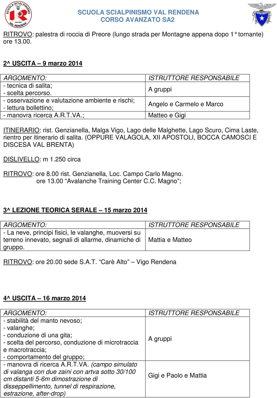 Genzianella, Malga Vigo, Lago delle Malghette, Lago Scuro, Cima Laste, rientro per itinerario di salita. (OPPURE VALAGOLA, XII APOSTOLI, BOCCA CAMOSCI E DISCESA VAL BRENTA) DISLIVELLO: m 1.