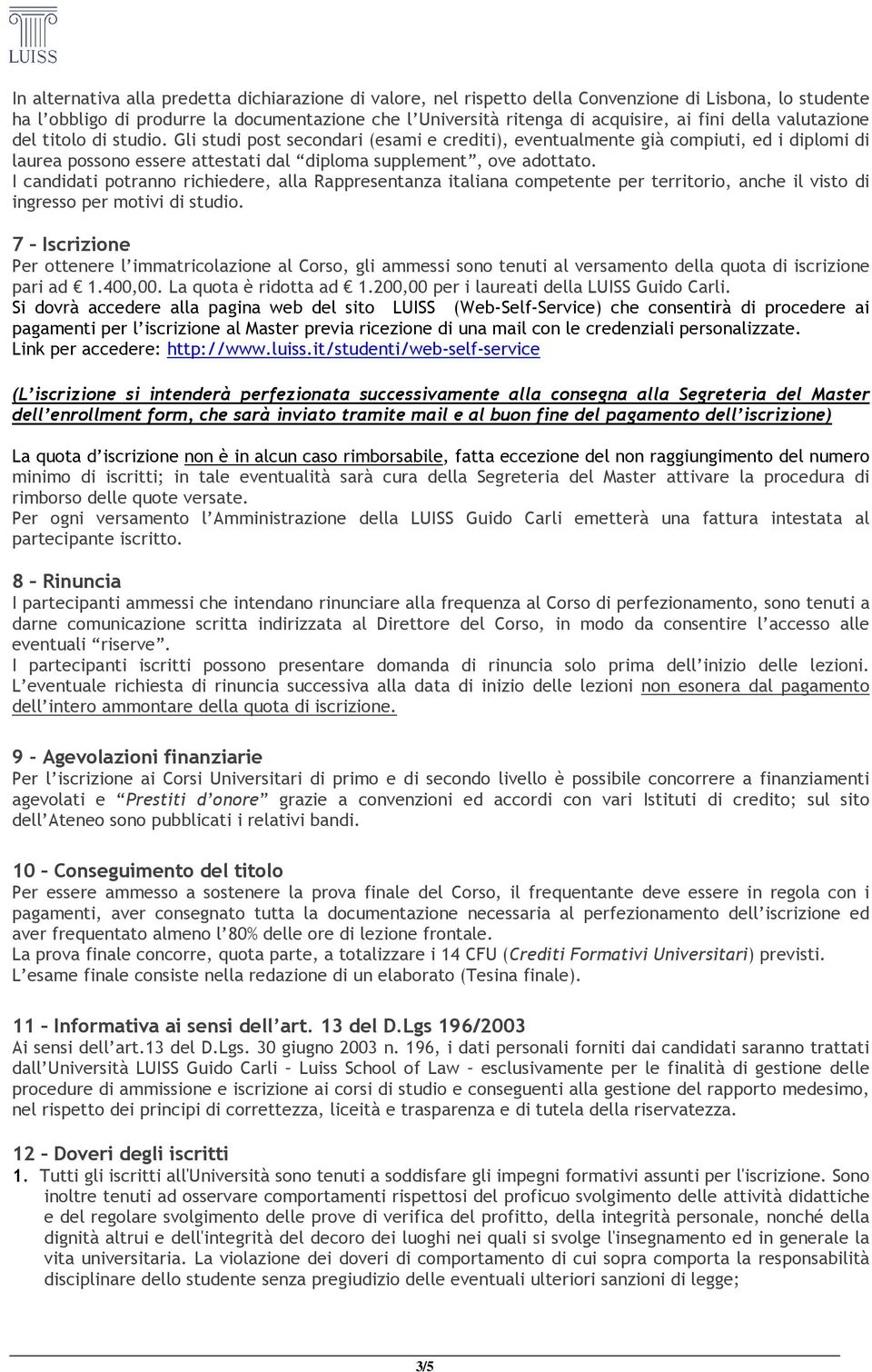 I candidati potranno richiedere, alla Rappresentanza italiana competente per territorio, anche il visto di ingresso per motivi di studio.