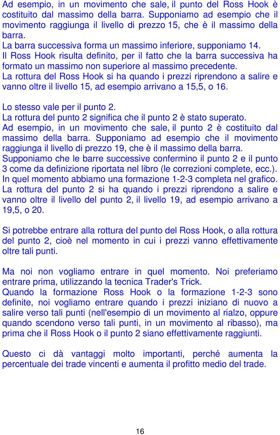 Il Ross Hook risulta definito, per il fatto che la barra successiva ha formato un massimo non superiore al massimo precedente.