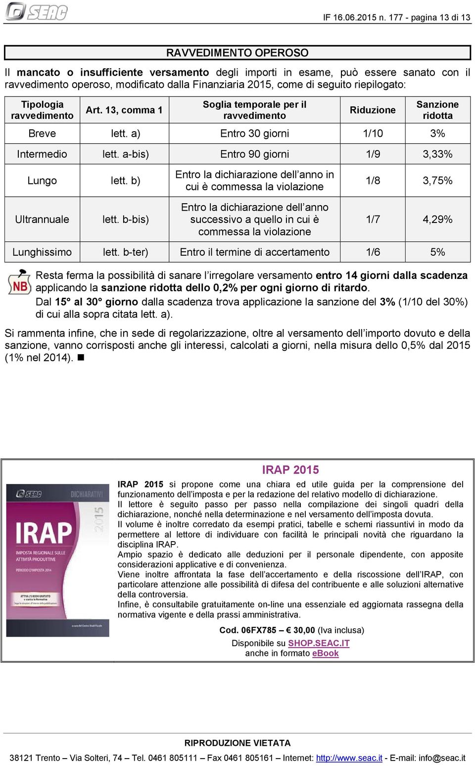 seguito riepilogato: Tipologia ravvedimento Art. 13, comma 1 Soglia temporale per il ravvedimento Riduzione Sanzione ridotta Breve lett. a) Entro 30 giorni 1/10 3% Intermedio lett.