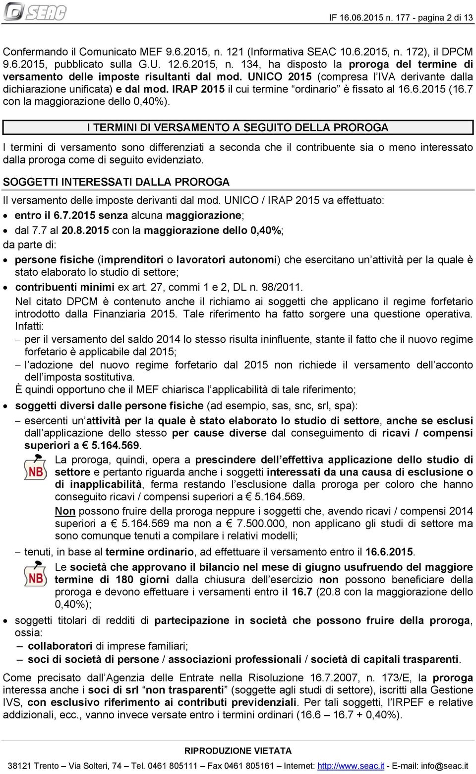 I TERMINI DI VERSAMENTO A SEGUITO DELLA PROROGA I termini di versamento sono differenziati a seconda che il contribuente sia o meno interessato dalla proroga come di seguito evidenziato.