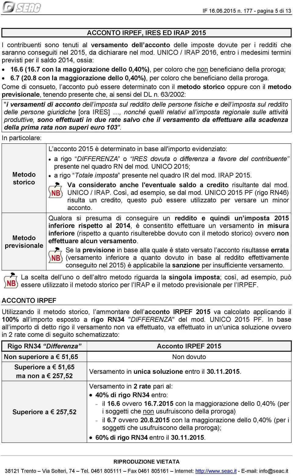 UNICO / IRAP 2016, entro i medesimi termini previsti per il saldo 2014, ossia: 16.6 (16.7 con la maggiorazione dello 0,40%), per coloro che non beneficiano della proroga; 6.7 (20.