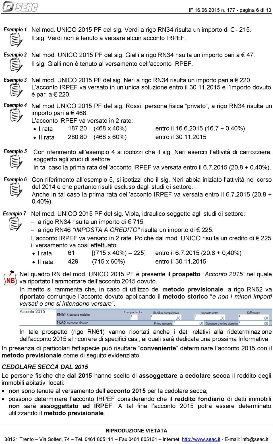 L acconto IRPEF va versato in un unica soluzione entro il 30.11.2015 e l importo dovuto è pari a 220. Esempio 4 Esempio 5 Esempio 6 Esempio 7 Nel mod UNICO 2015 PF del sig.