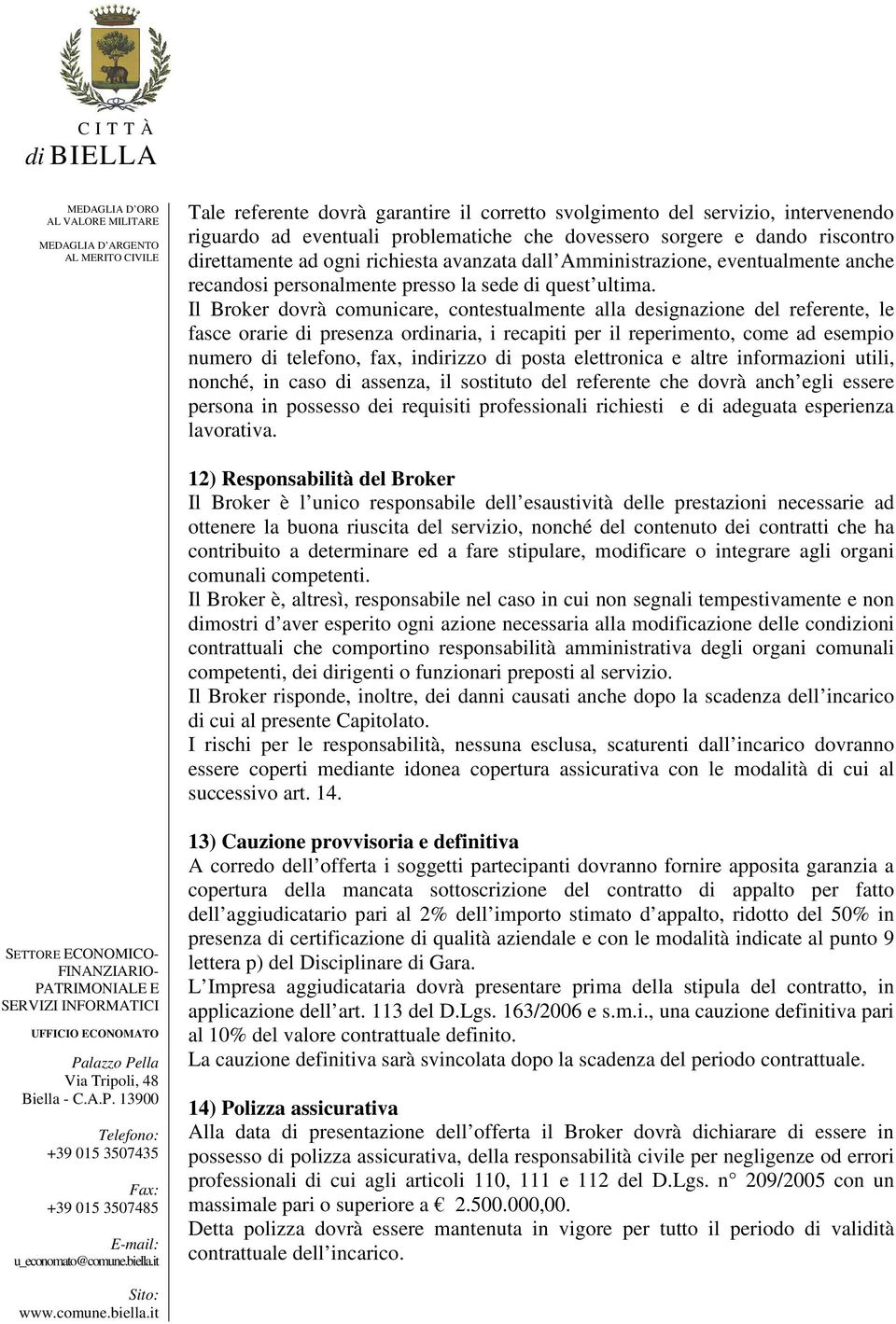 Il Broker dovrà comunicare, contestualmente alla designazione del referente, le fasce orarie di presenza ordinaria, i recapiti per il reperimento, come ad esempio numero di telefono, fax, indirizzo