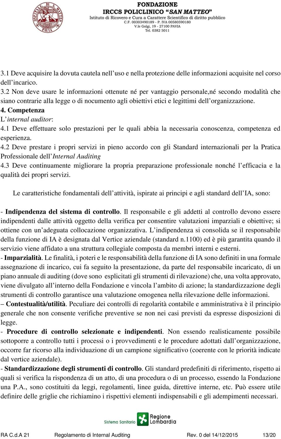 Competenza L internal auditor: 4.1 Deve effettuare solo prestazioni per le quali abbia la necessaria conoscenza, competenza ed esperienza. 4.2 Deve prestare i propri servizi in pieno accordo con gli Standard internazionali per la Pratica Professionale dell Internal Auditing 4.