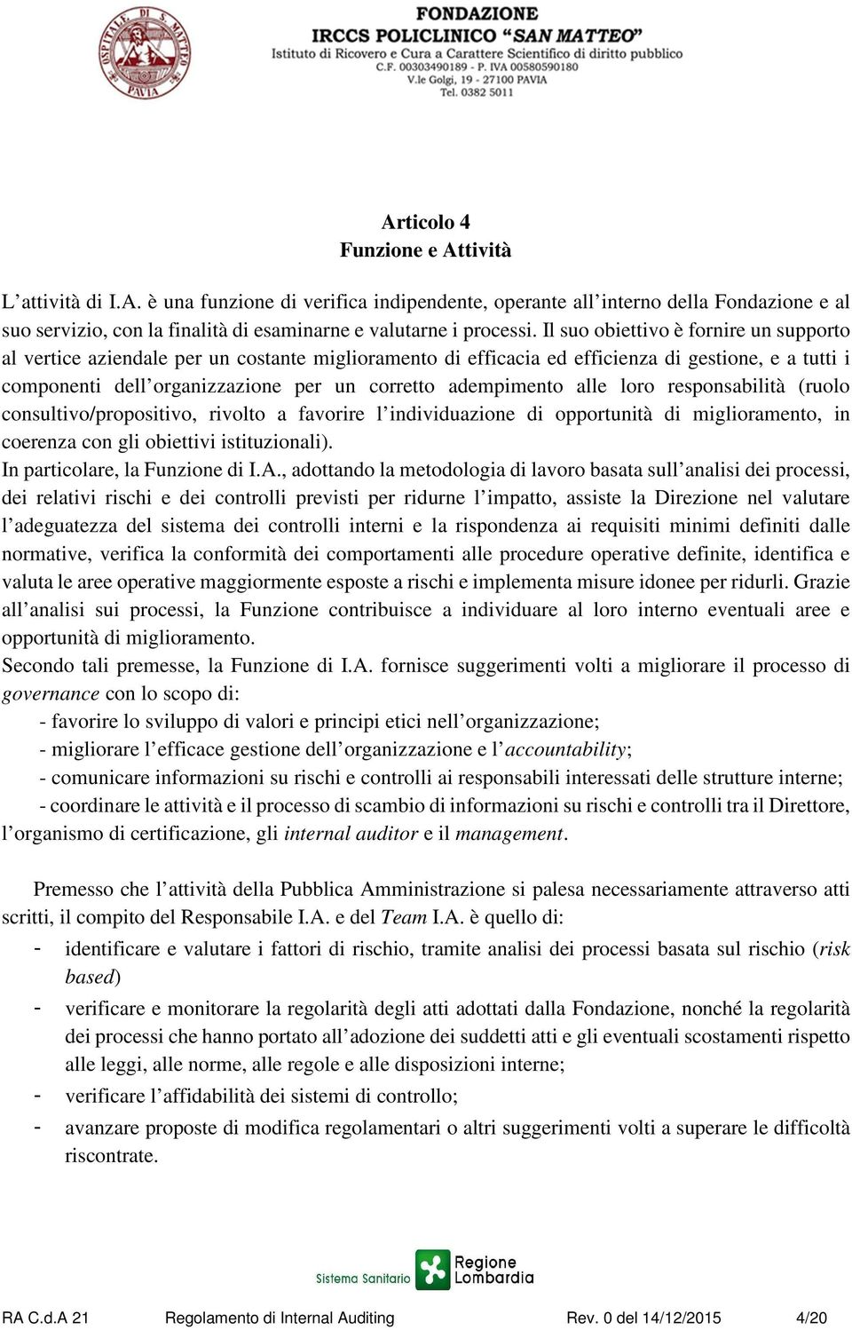 adempimento alle loro responsabilità (ruolo consultivo/propositivo, rivolto a favorire l individuazione di opportunità di miglioramento, in coerenza con gli obiettivi istituzionali).