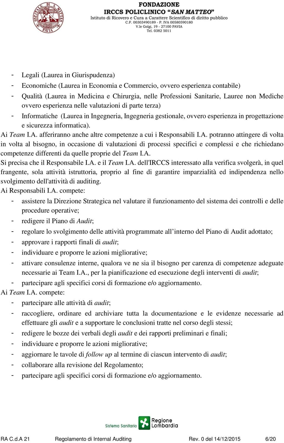 Team I.A. afferiranno anche altre competenze a cui i Responsabili I.A. potranno attingere di volta in volta al bisogno, in occasione di valutazioni di processi specifici e complessi e che richiedano competenze differenti da quelle proprie del Team I.