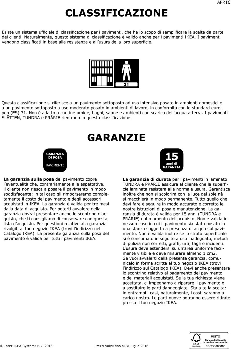 Questa classificazione si riferisce a un pavimento sottoposto ad uso intensivo posato in ambienti domestici e a un pavimento sottoposto a uso moderato posato in ambienti di lavoro, in conformità con