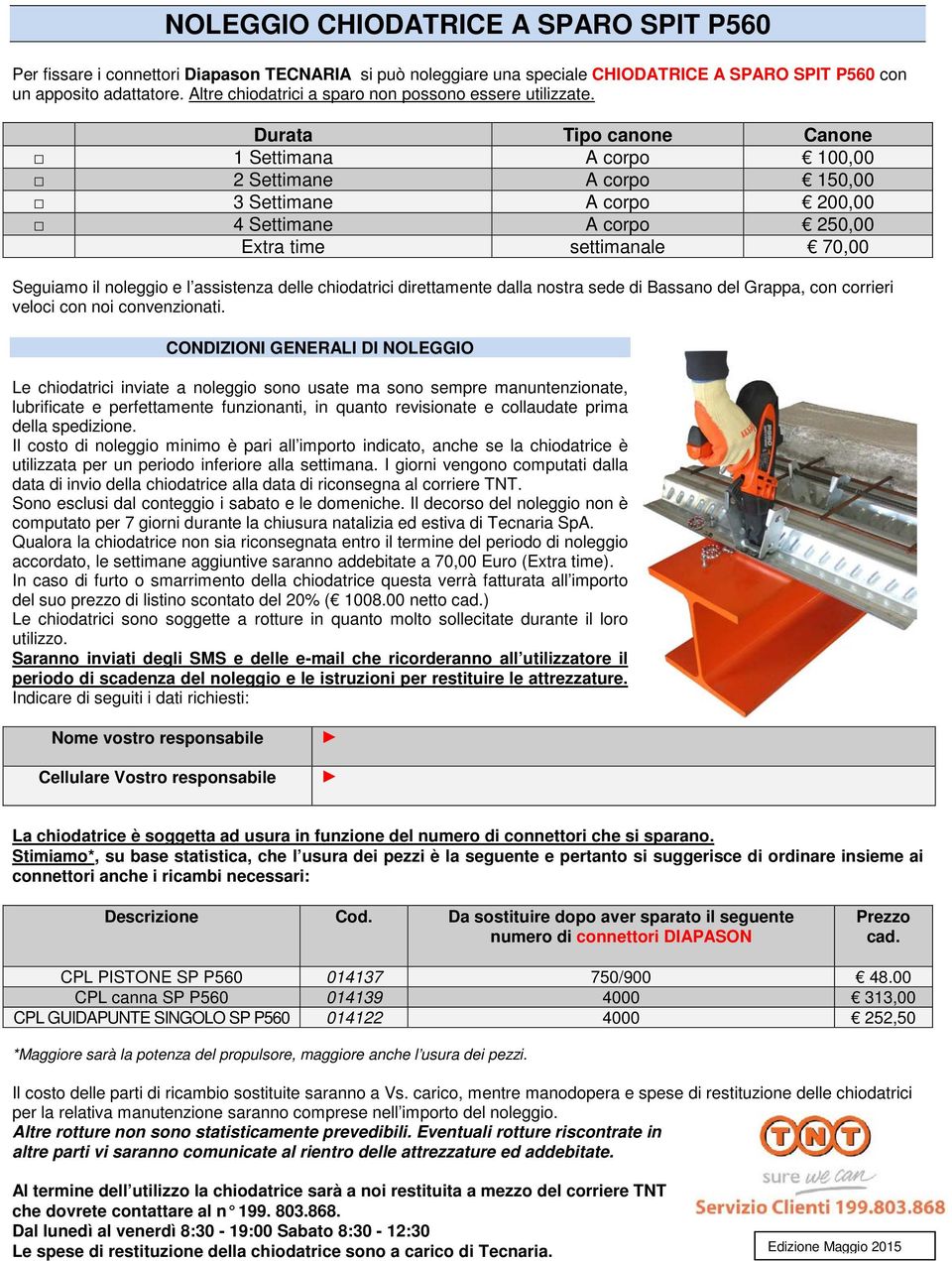 Durata Tipo canone Canone 1 Settimana A corpo 100,00 2 Settimane A corpo 150,00 3 Settimane A corpo 200,00 4 Settimane A corpo 250,00 Extra time settimanale 70,00 Seguiamo il noleggio e l assistenza