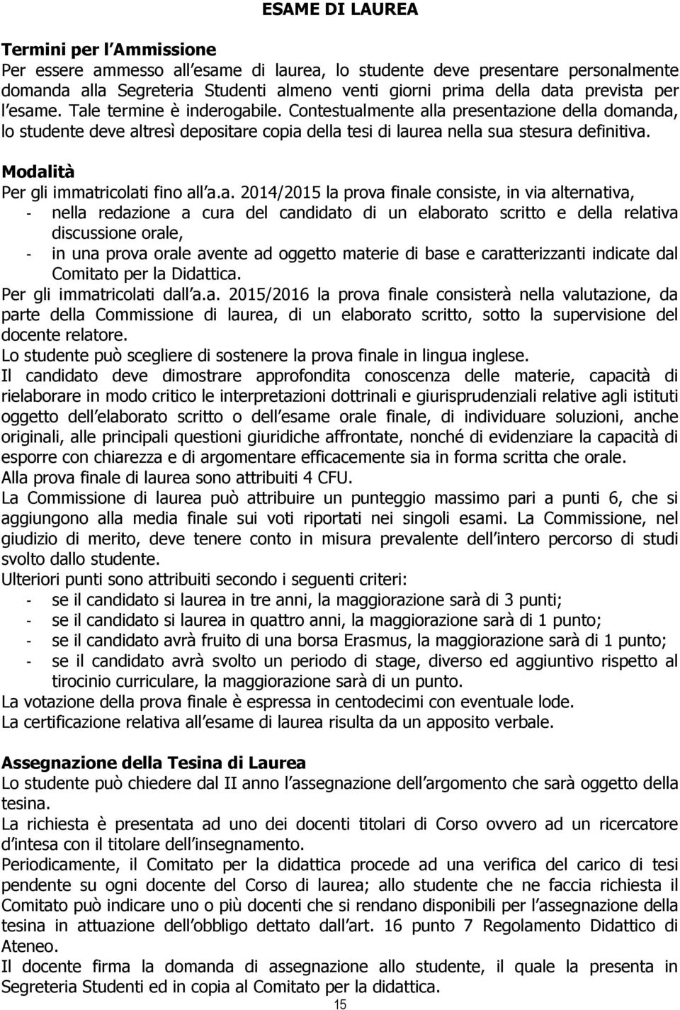 Modalità Per gli immatricolati fino all a.a. 2014/2015 la prova finale consiste, in via alternativa, - nella redazione a cura del candidato di un elaborato scritto e della relativa discussione orale,