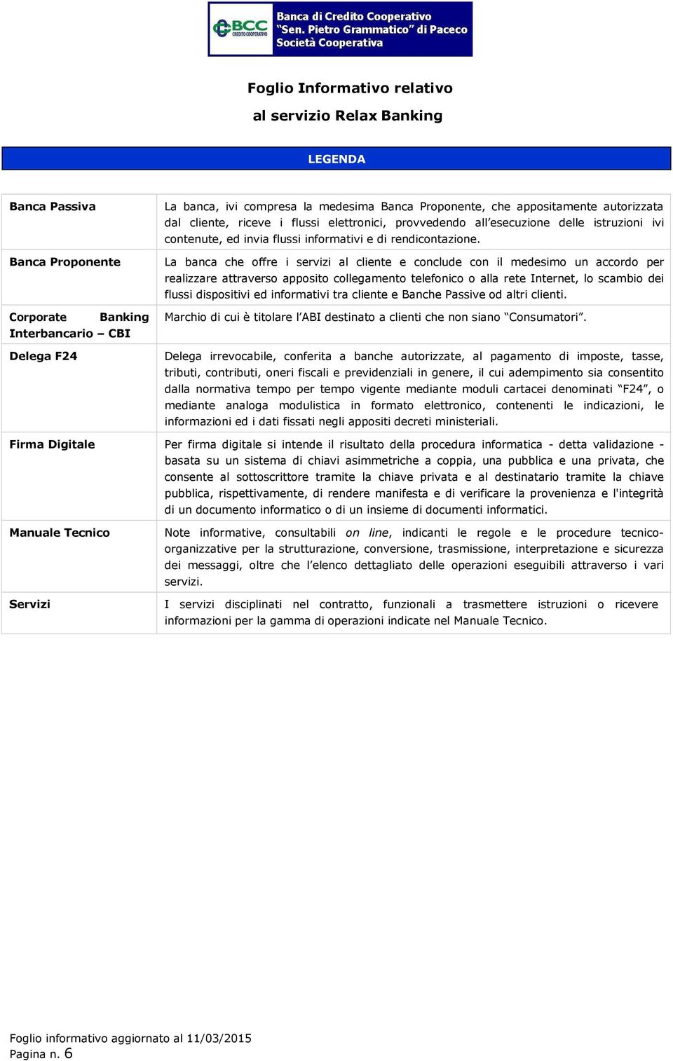 La banca che ffre i servizi al cliente e cnclude cn il medesim un accrd per realizzare attravers appsit cllegament telefnic alla rete Internet, l scambi dei flussi dispsitivi ed infrmativi tra