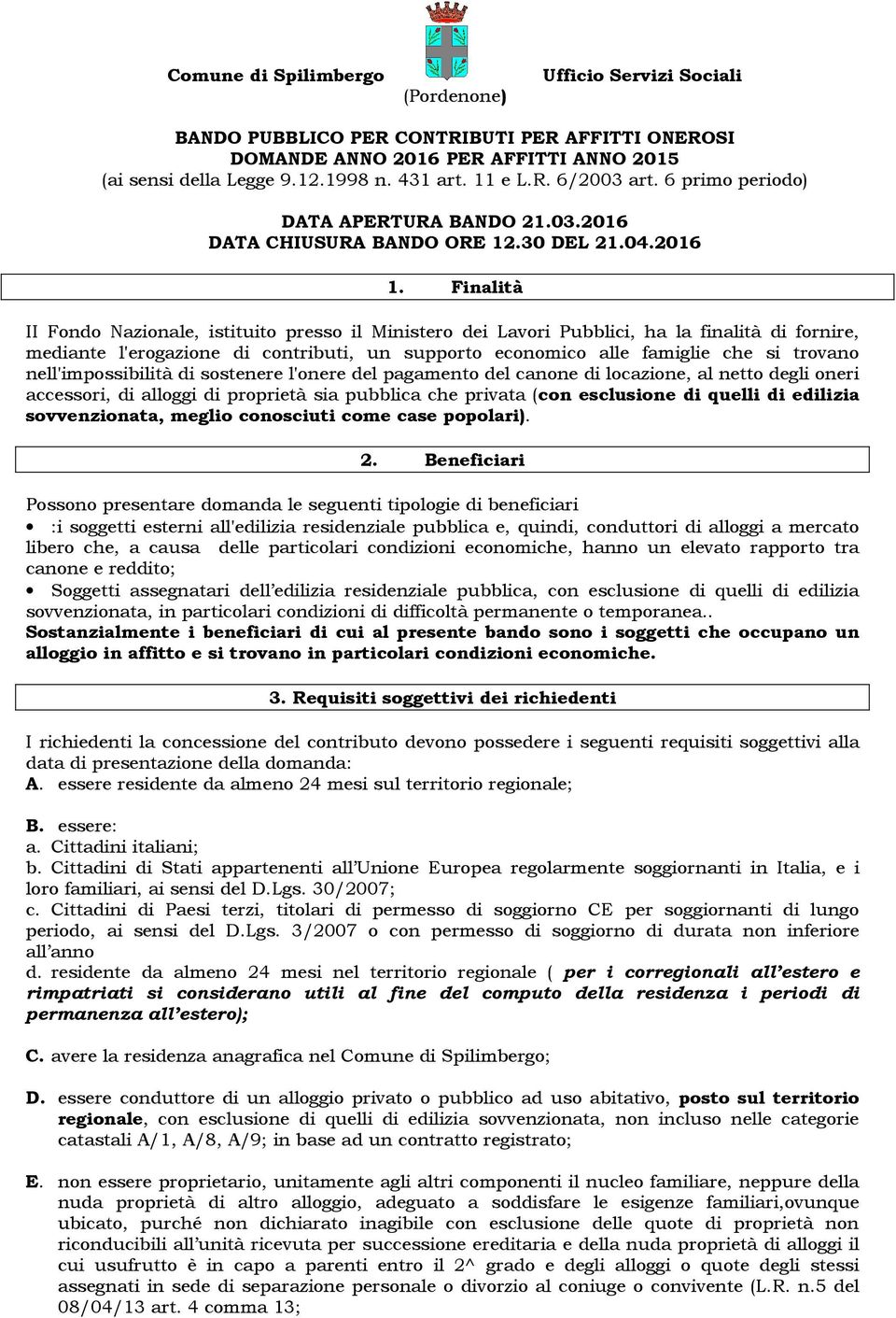 Finalità II Fondo Nazionale, istituito presso il Ministero dei Lavori Pubblici, ha la finalità di fornire, mediante l'erogazione di contributi, un supporto economico alle famiglie che si trovano