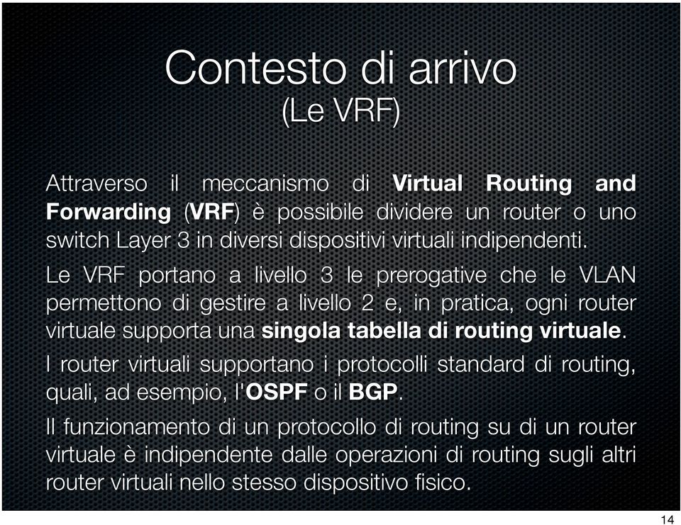 Le VRF portano a livello 3 le prerogative che le VLAN permettono di gestire a livello 2 e, in pratica, ogni router virtuale supporta una singola tabella di