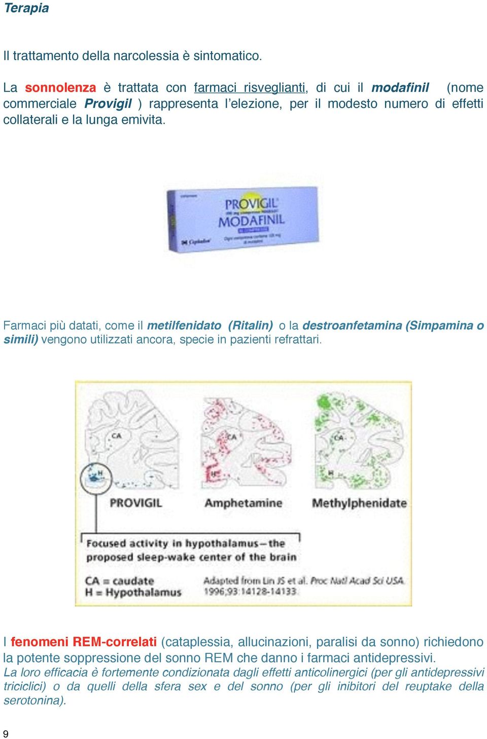 Farmaci più datati, come il metilfenidato (Ritalin) o la destroanfetamina (Simpamina o simili) vengono utilizzati ancora, specie in pazienti refrattari.