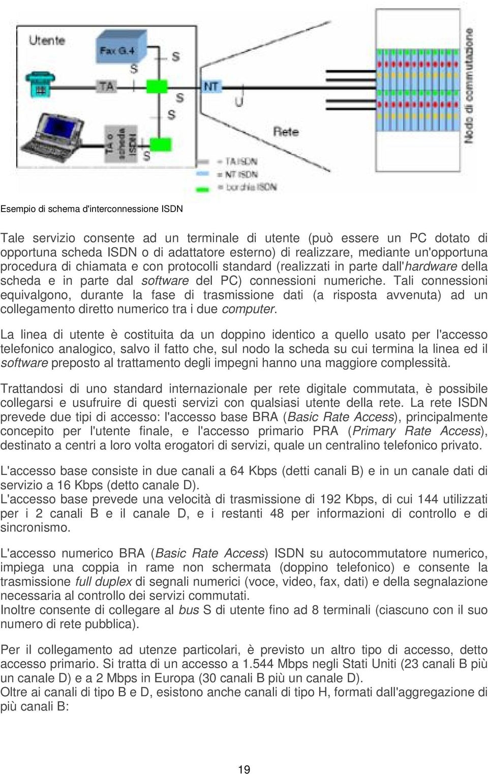 Tali connessioni equivalgono, durante la fase di trasmissione dati (a risposta avvenuta) ad un collegamento diretto numerico tra i due computer.