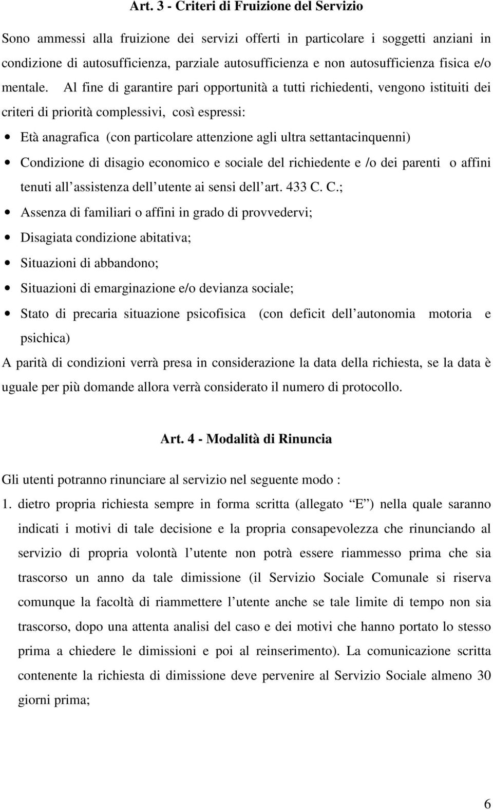 Al fine di garantire pari opportunità a tutti richiedenti, vengono istituiti dei criteri di priorità complessivi, così espressi: Età anagrafica (con particolare attenzione agli ultra