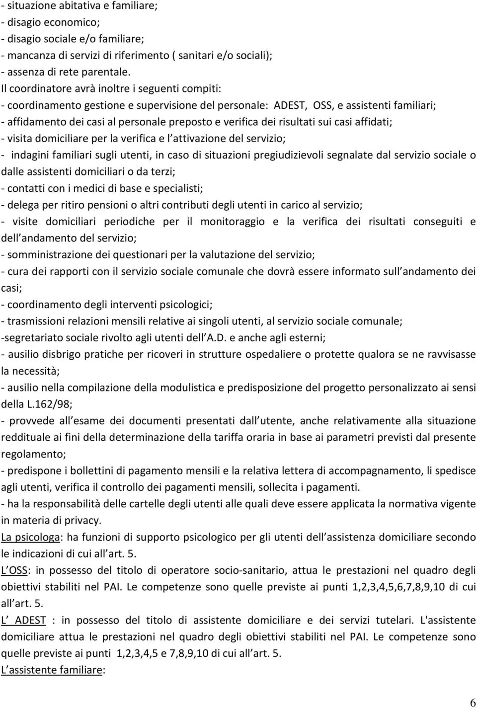 risultati sui casi affidati; - visita domiciliare per la verifica e l attivazione del servizio; - indagini familiari sugli utenti, in caso di situazioni pregiudizievoli segnalate dal servizio sociale