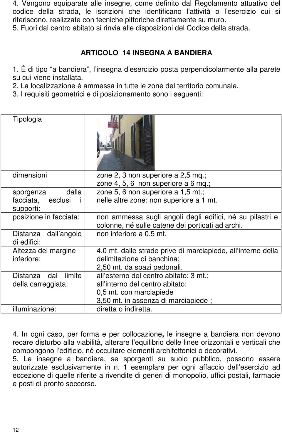 È di tipo a bandiera, l insegna d esercizio posta perpendicolarmente alla parete su cui viene installata. 2. La localizzazione è ammessa in tutte le zone del territorio comunale. 3.