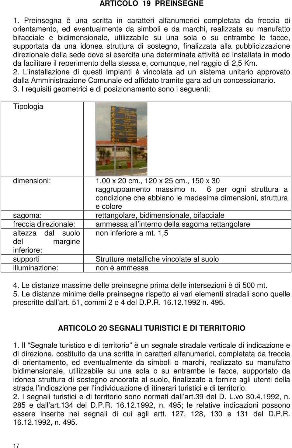 una sola o su entrambe le facce, supportata da una idonea struttura di sostegno, finalizzata alla pubblicizzazione direzionale della sede dove si esercita una determinata attività ed installata in