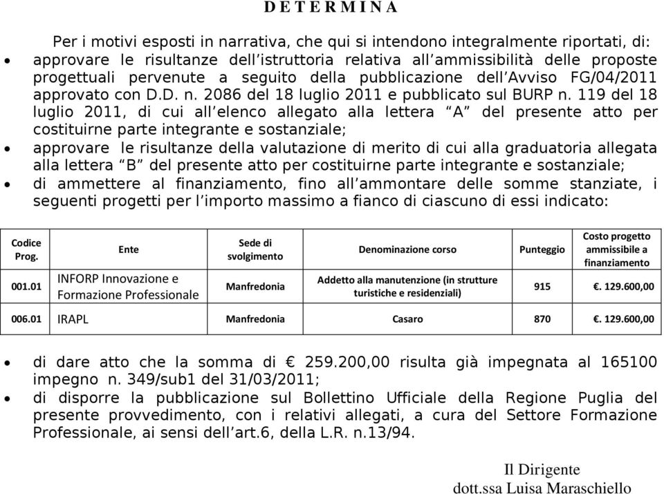 119 del 18 luglio 2011, di cui all elenco allegato alla lettera A del presente atto per costituirne parte integrante e sostanziale; approvare le risultanze della valutazione di merito di cui alla