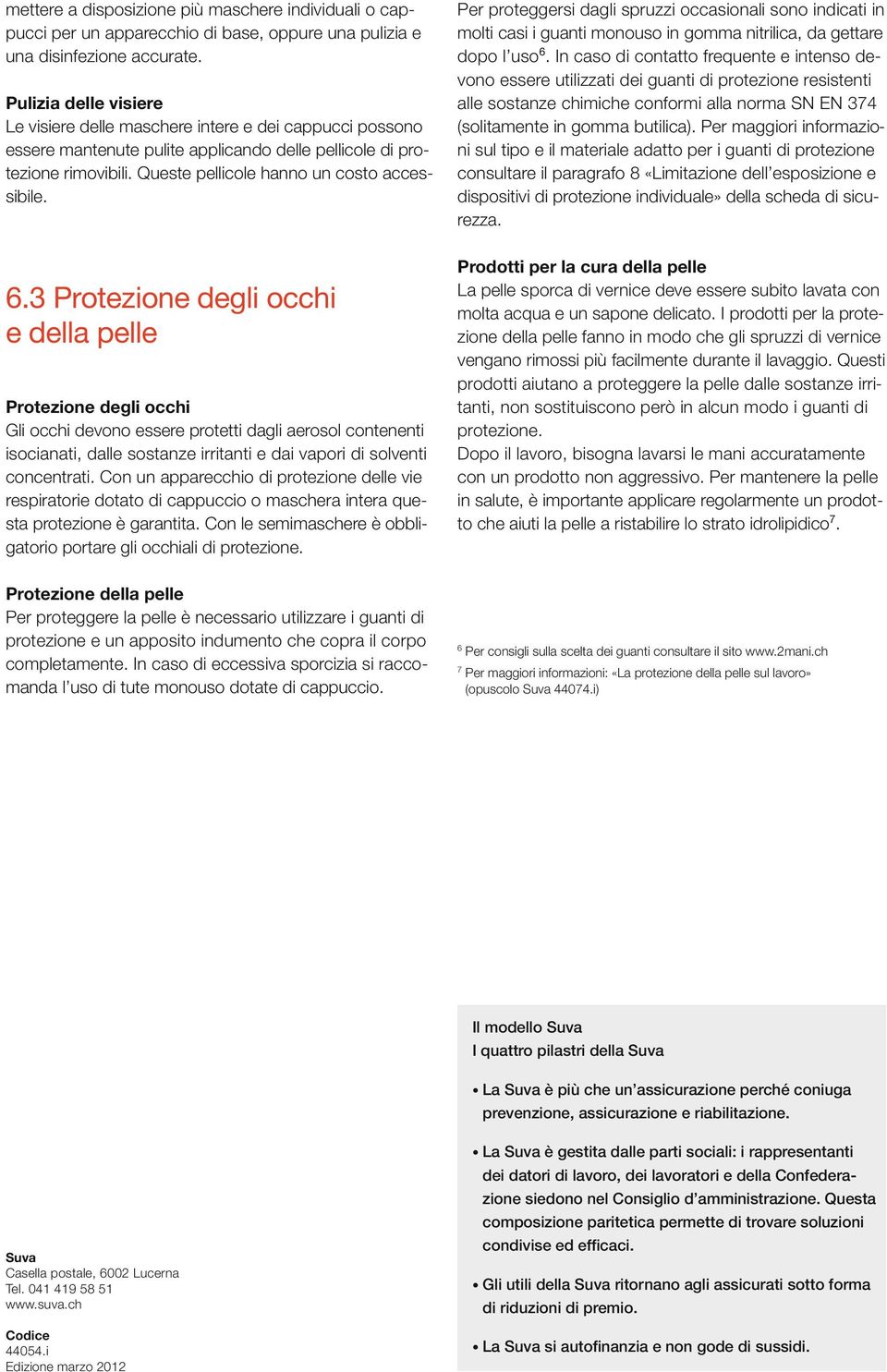 6.3 Protezione degli occhi e della pelle Protezione degli occhi Gli occhi devono essere protetti dagli aerosol contenenti isocianati, dalle sostanze irritanti e dai vapori di solventi concentrati.