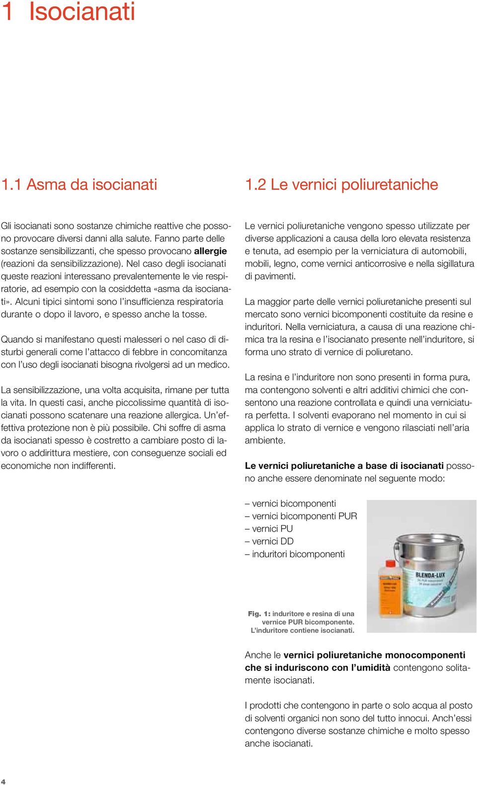 Nel caso degli isocianati queste reazioni interessano prevalentemente le vie respiratorie, ad esempio con la cosiddetta «asma da isocianati».