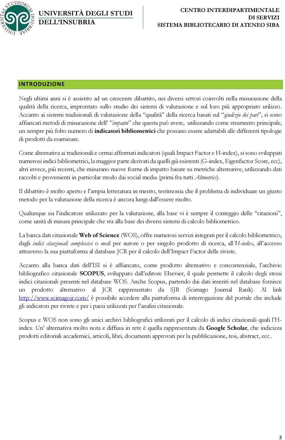 Accanto ai sistemi tradizionali di valutazione della qualità della ricerca basati sul giudizio dei pari, si sono affiancati metodi di misurazione dell impatto che questa può avere, utilizzando come